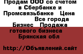 Продам ООО со счетом в Сбербанке и Промсвязьбанке › Цена ­ 250 000 - Все города Бизнес » Продажа готового бизнеса   . Брянская обл.